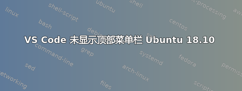 VS Code 未显示顶部菜单栏 Ubuntu 18.10