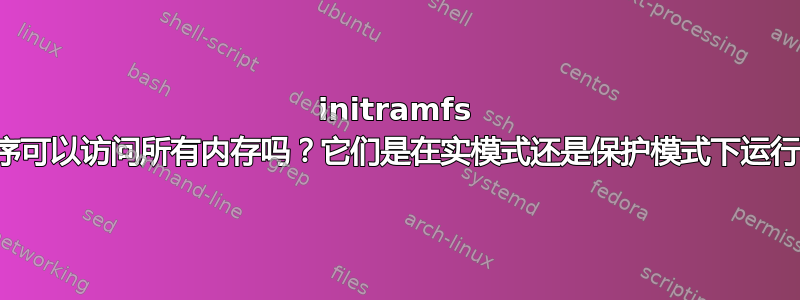 initramfs 程序可以访问所有内存吗？它们是在实模式还是保护模式下运行？