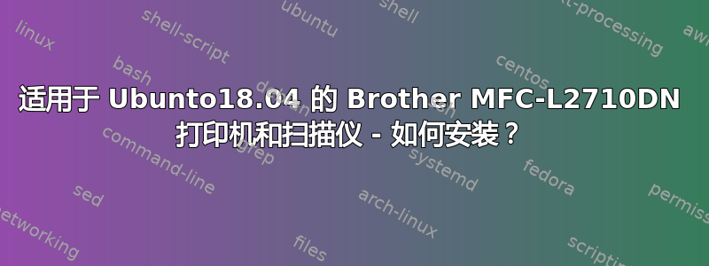 适用于 Ubunto18.04 的 Brother MFC-L2710DN 打印机和扫描仪 - 如何安装？