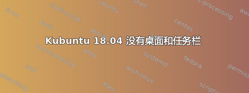 Kubuntu 18.04 没有桌面和任务栏