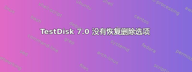 TestDisk 7.0 没有恢复删除选项