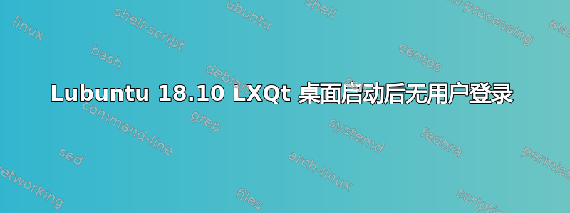 Lubuntu 18.10 LXQt 桌面启动后无用户登录