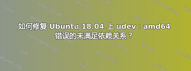 如何修复 Ubuntu 18.04 上 udev：amd64 错误的未满足依赖关系？