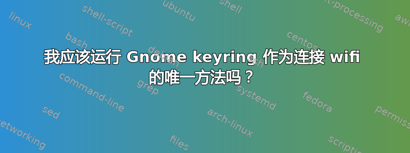 我应该运行 Gnome keyring 作为连接 wifi 的唯一方法吗？