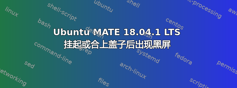 Ubuntu MATE 18.04.1 LTS 挂起或合上盖子后出现黑屏