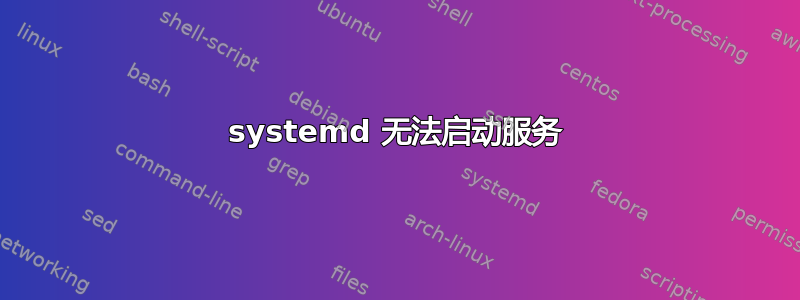 systemd 无法启动服务