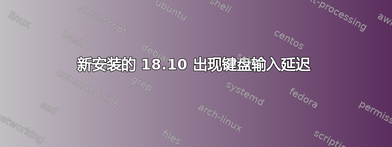 新安装的 18.10 出现键盘输入延迟