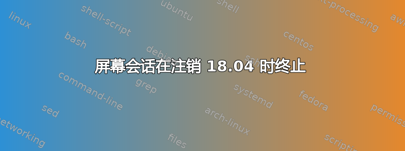 屏幕会话在注销 18.04 时终止