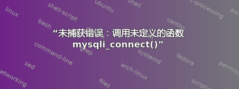 “未捕获错误：调用未定义的函数 mysqli_connect()”