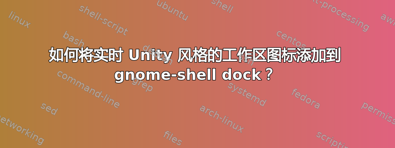 如何将实时 Unity 风格的工作区图标添加到 gnome-shell dock？