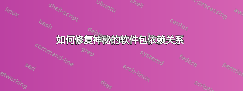 如何修复神秘的软件包依赖关系