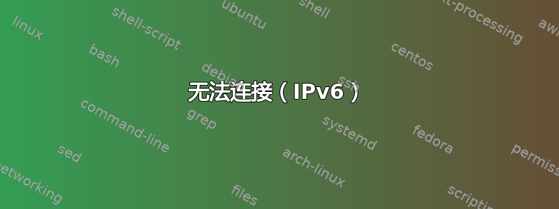 无法连接（IPv6）