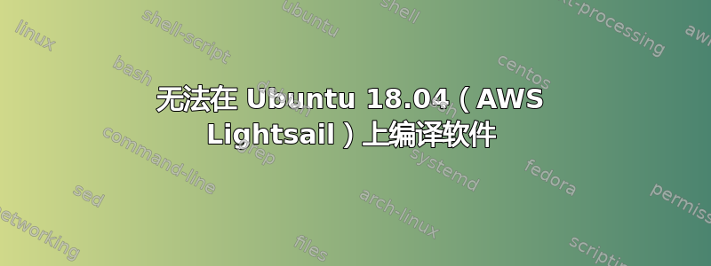 无法在 Ubuntu 18.04（AWS Lightsail）上编译软件