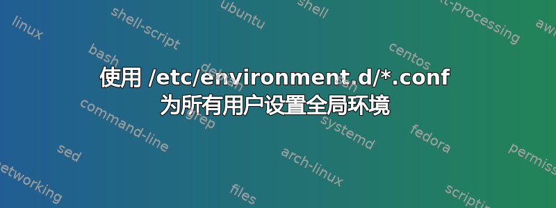 使用 /etc/environment.d/*.conf 为所有用户设置全局环境