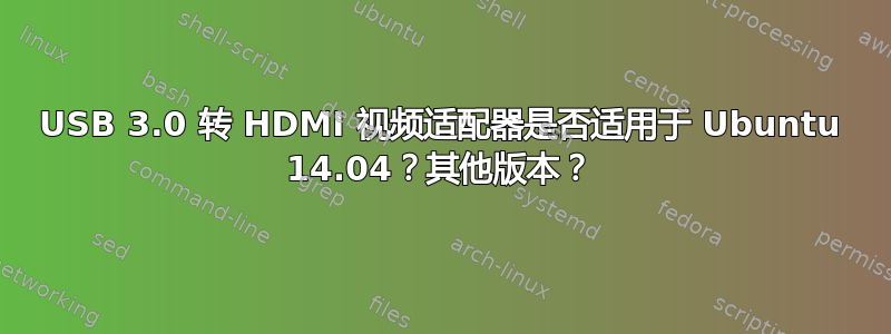 USB 3.0 转 HDMI 视频适配器是否适用于 Ubuntu 14.04？其他版本？