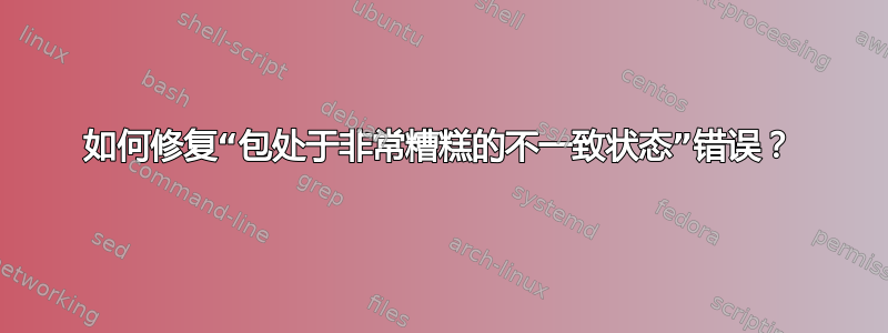 如何修复“包处于非常糟糕的不一致状态”错误？