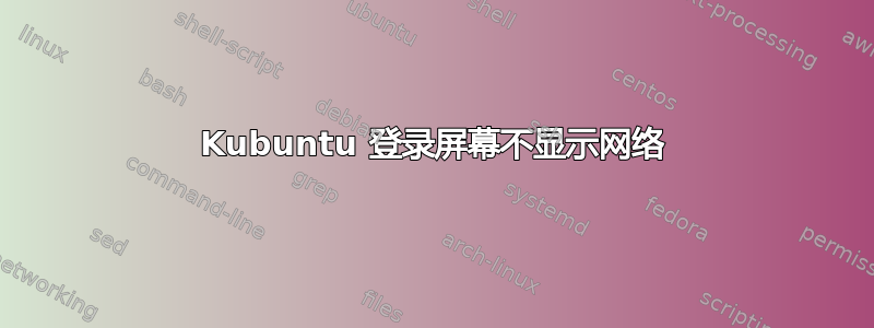 Kubuntu 登录屏幕不显示网络