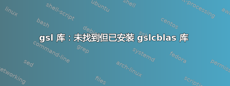 gsl 库：未找到但已安装 gslcblas 库