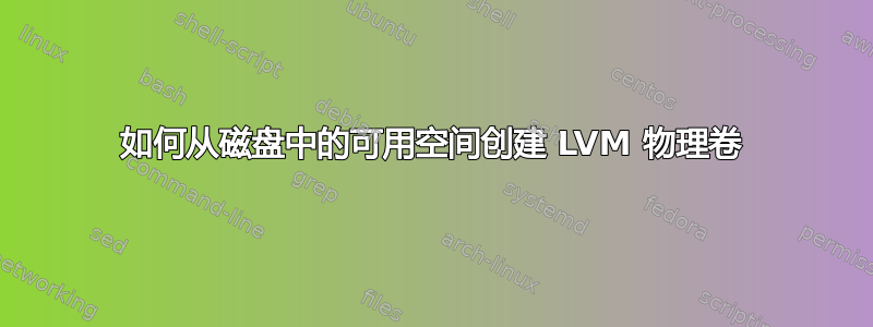 如何从磁盘中的可用空间创建 LVM 物理卷