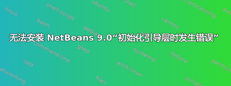 无法安装 NetBeans 9.0“初始化引导层时发生错误”