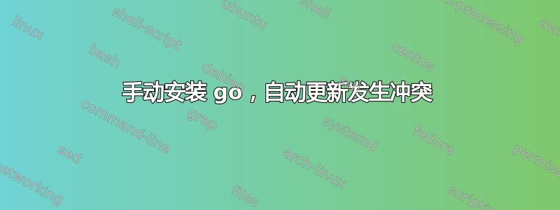 手动安装 go，自动更新发生冲突