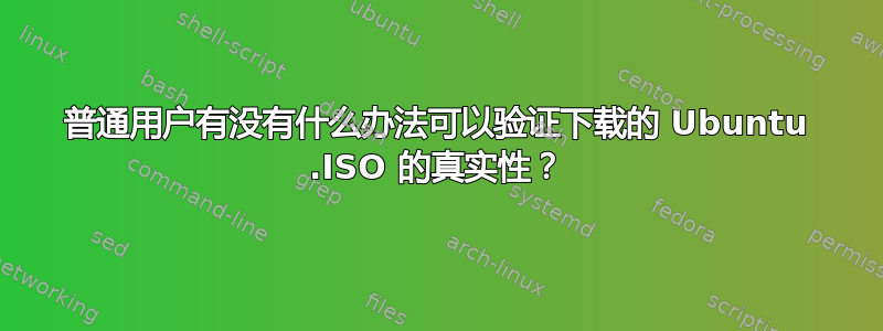 普通用户有没有什么办法可以验证下载的 Ubuntu .ISO 的真实性？