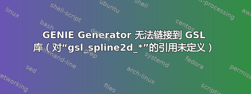 GENIE Generator 无法链接到 GSL 库（对“gsl_spline2d_*”的引用未定义）