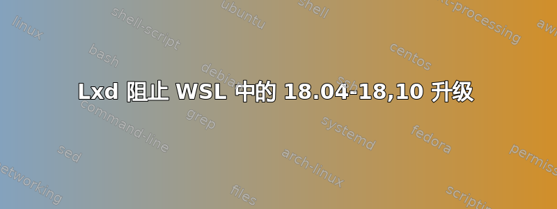 Lxd 阻止 WSL 中的 18.04-18,10 升级