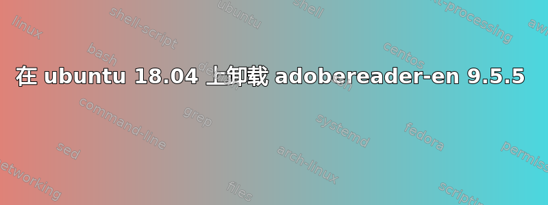 在 ubuntu 18.04 上卸载 adobereader-en 9.5.5 