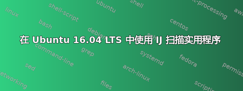 在 Ubuntu 16.04 LTS 中使用 IJ 扫描实用程序