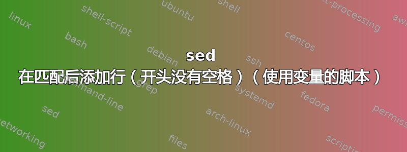 sed 在匹配后添加行（开头没有空格）（使用变量的脚本）