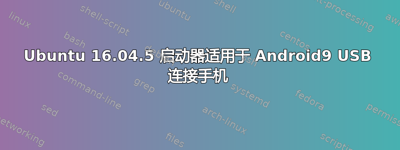 Ubuntu 16.04.5 启动器适用于 Android9 USB 连接手机