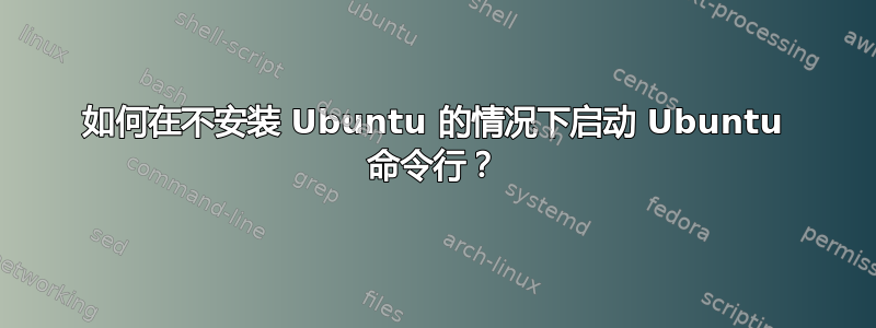 如何在不安装 Ubuntu 的情况下启动 Ubuntu 命令行？