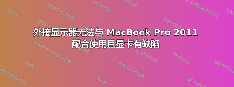 外接显示器无法与 MacBook Pro 2011 配合使用且显卡有缺陷