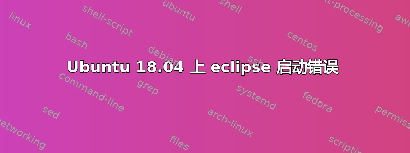 Ubuntu 18.04 上 eclipse 启动错误