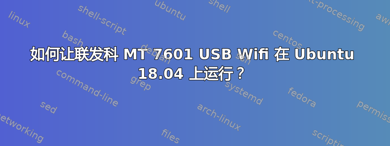 如何让联发科 MT 7601 USB Wifi 在 Ubuntu 18.04 上运行？