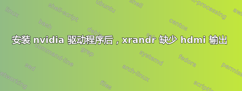 安装 nvidia 驱动程序后，xrandr 缺少 hdmi 输出