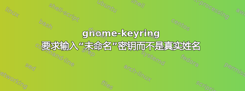 gnome-keyring 要求输入“未命名”密钥而不是真实姓名