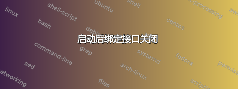 启动后绑定接口关闭