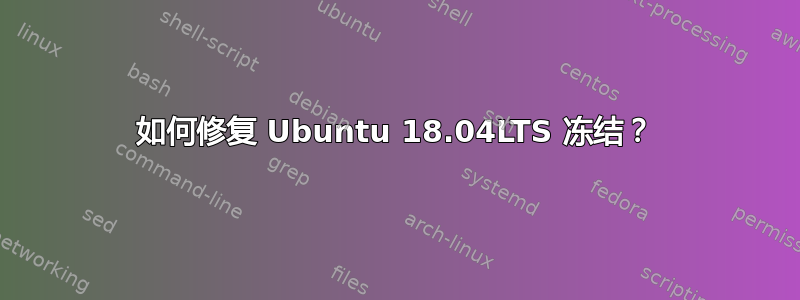 如何修复 Ubuntu 18.04LTS 冻结？