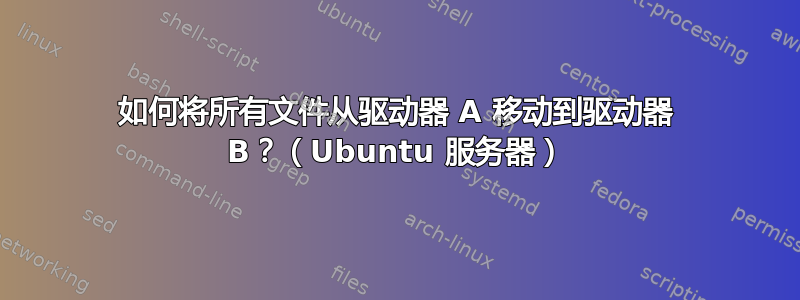 如何将所有文件从驱动器 A 移动到驱动器 B？（Ubuntu 服务器）