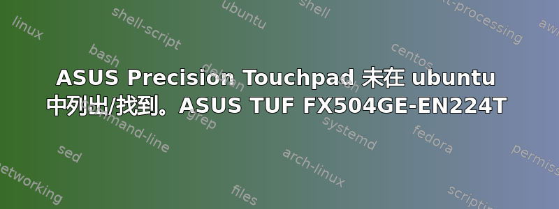 ASUS Precision Touchpad 未在 ubuntu 中列出/找到。ASUS TUF FX504GE-EN224T