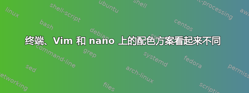 终端、Vim 和 nano 上的配色方案看起来不同