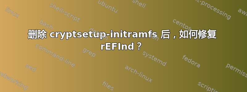 删除 cryptsetup-initramfs 后，如何修复 rEFInd？