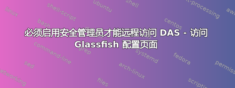 必须启用安全管理员才能远程访问 DAS - 访问 Glassfish 配置页面