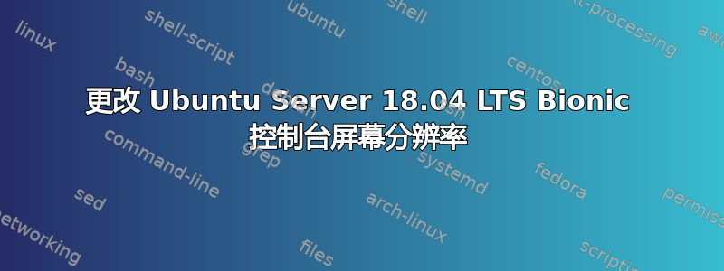 更改 Ubuntu Server 18.04 LTS Bionic 控制台屏幕分辨率