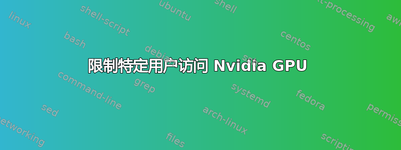 限制特定用户访问 Nvidia GPU