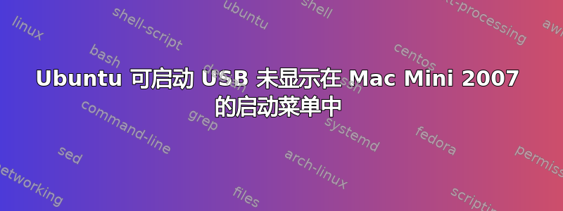 Ubuntu 可启动 USB 未显示在 Mac Mini 2007 的启动菜单中