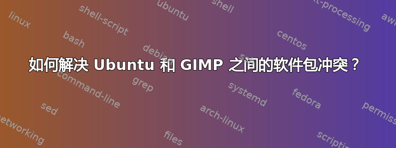 如何解决 Ubuntu 和 GIMP 之间的软件包冲突？