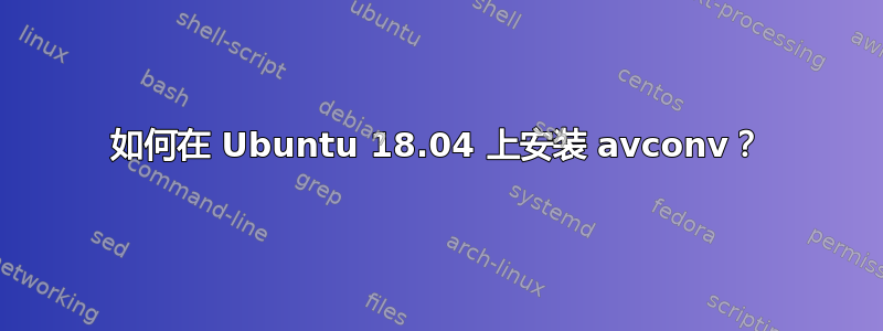 如何在 Ubuntu 18.04 上安装 avconv？